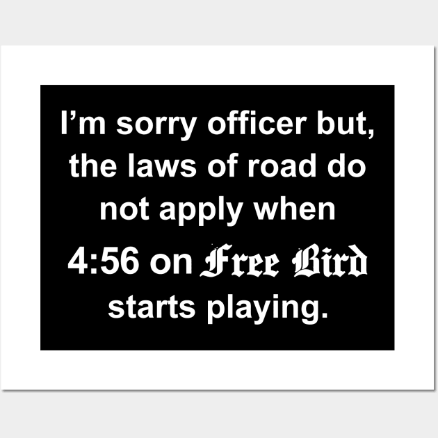 I’m sorry officer but, The laws of road do Not apply when 4:56 on free bird Starts playing Wall Art by TrikoNovelty